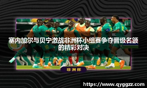 塞内加尔与贝宁激战非洲杯小组赛争夺晋级名额的精彩对决